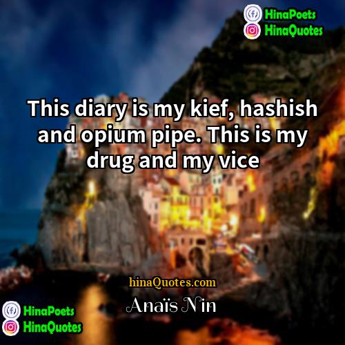 Anais Nin Quotes | This diary is my kief, hashish and